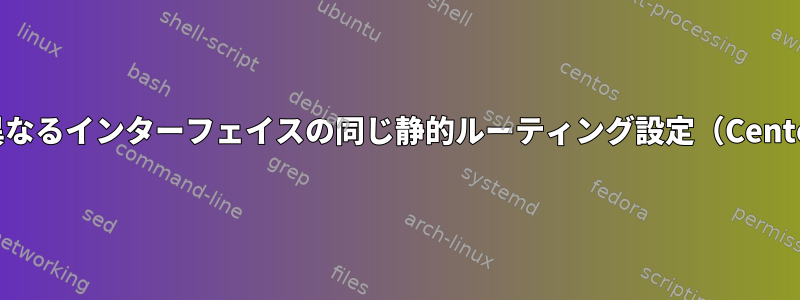 2つの異なるインターフェイスの同じ静的ルーティング設定（Centos7）