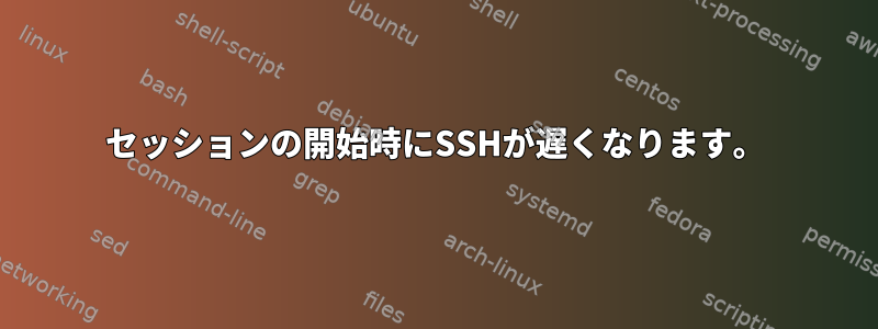 セッションの開始時にSSHが遅くなります。