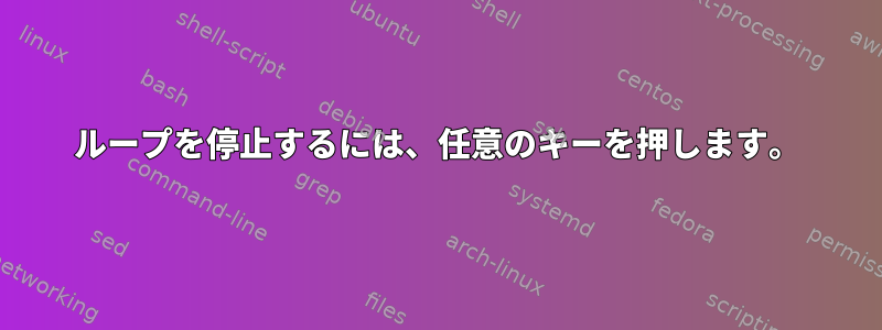 ループを停止するには、任意のキーを押します。