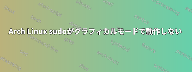 Arch Linux sudoがグラフィカルモードで動作しない