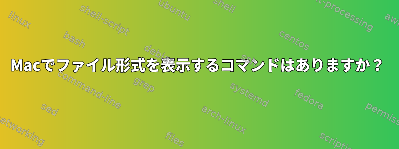 Macでファイル形式を表示するコマンドはありますか？