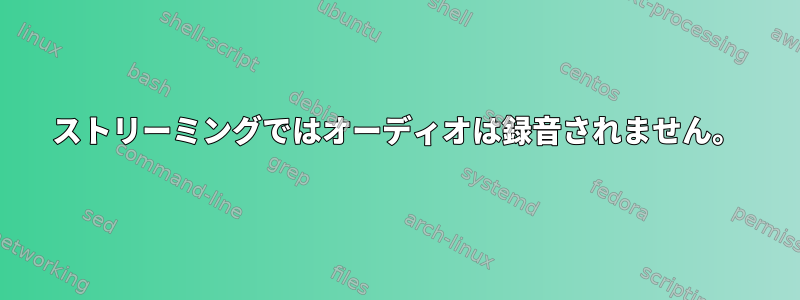 ストリーミングではオーディオは録音されません。