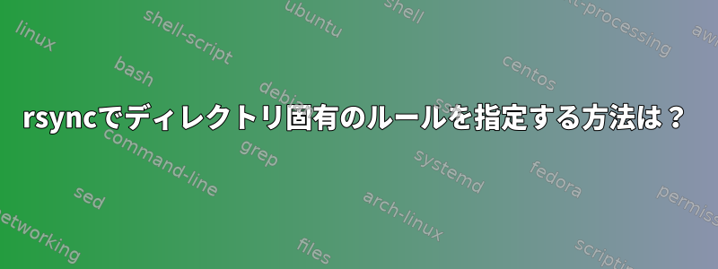 rsyncでディレクトリ固有のルールを指定する方法は？