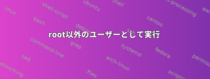 root以外のユーザーとして実行