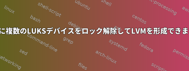 起動時に複数のLUKSデバイスをロック解除してLVMを形成できますか？