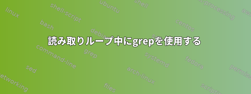 読み取りループ中にgrepを使用する