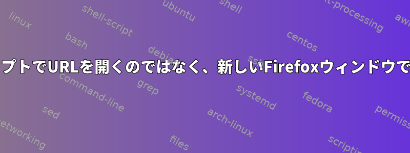 BashスクリプトでURLを開くのではなく、新しいFirefoxウィンドウでURLを開く