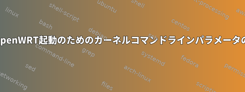 次のOpenWRT起動のためのカーネルコマンドラインパラメータの変更