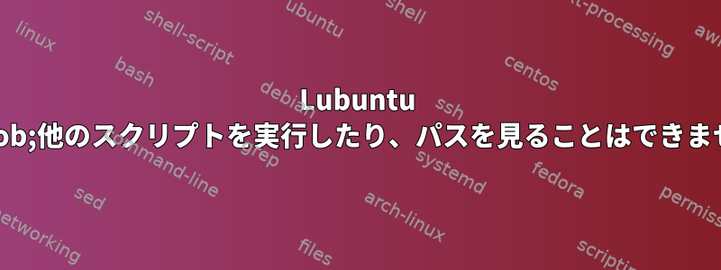 Lubuntu cronjob;他のスクリプトを実行したり、パスを見ることはできません。