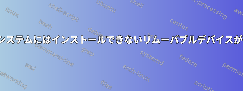 私のLinuxシステムにはインストールできないリムーバブルデバイスがあります。