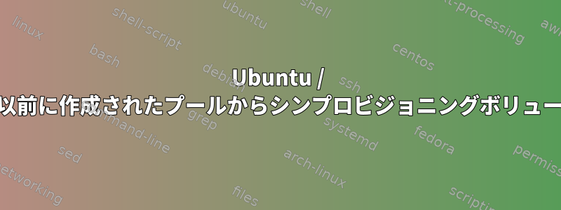 Ubuntu / GlusterFS：lvcreateを使用して以前に作成されたプールからシンプロビジョニングボリュームを作成することはできません。