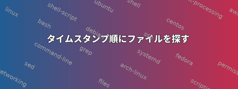 タイムスタンプ順にファイルを探す