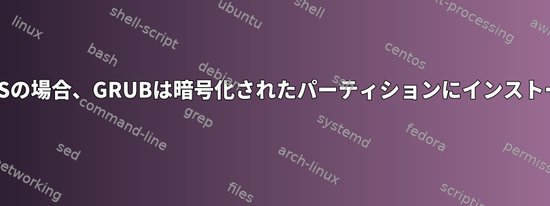 （ルート）がF2FSの場合、GRUBは暗号化されたパーティションにインストールできません。