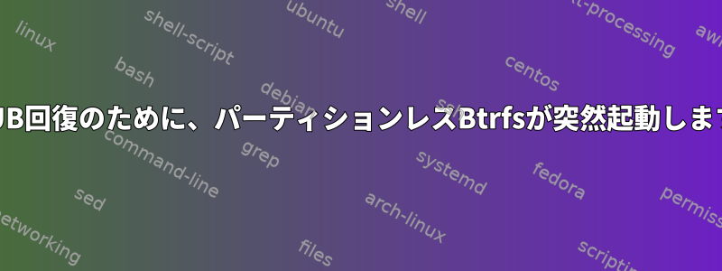 GRUB回復のために、パーティションレスBtrfsが突然起動します。