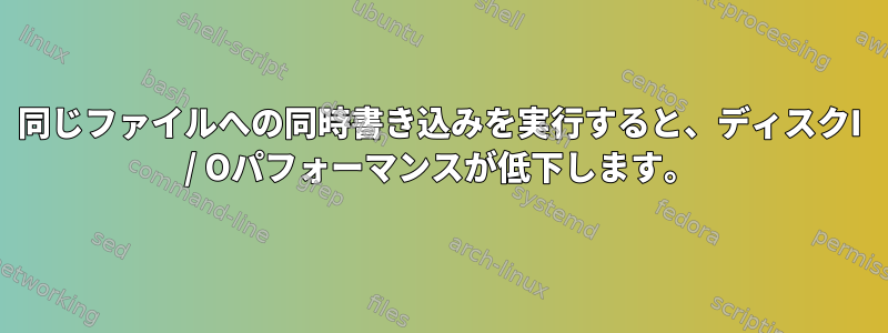 同じファイルへの同時書き込みを実行すると、ディスクI / Oパフォーマンスが低下します。