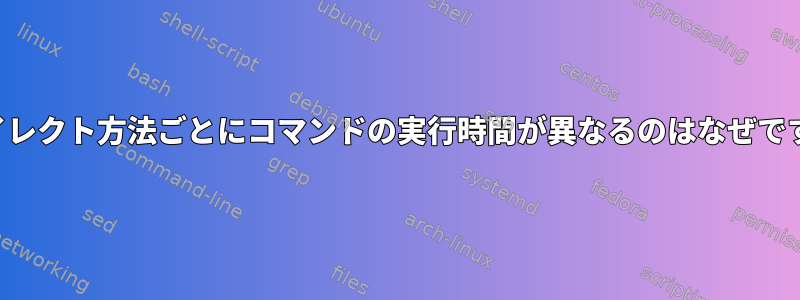 リダイレクト方法ごとにコマンドの実行時間が異なるのはなぜですか？