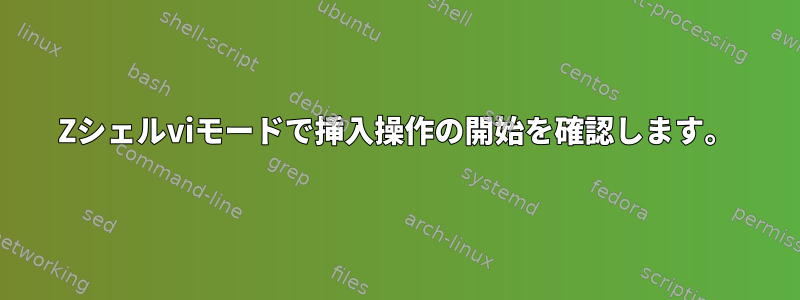 Zシェルviモードで挿入操作の開始を確認します。