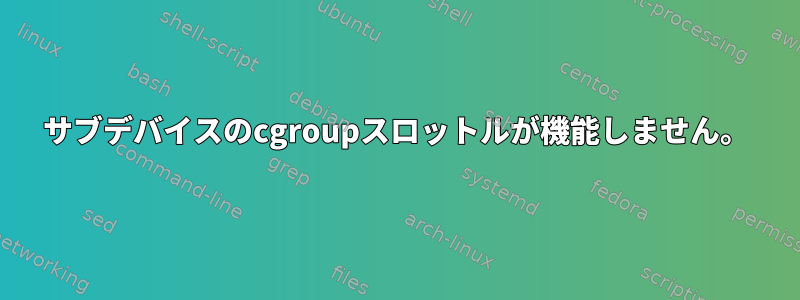 サブデバイスのcgroupスロットルが機能しません。