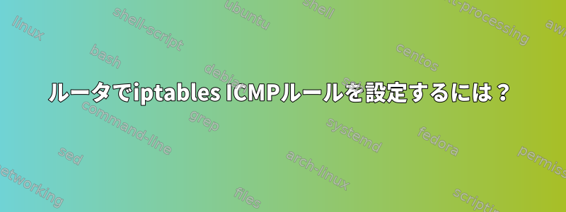 ルータでiptables ICMPルールを設定するには？