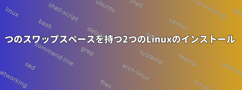 2つのスワップスペースを持つ2つのLinuxのインストール