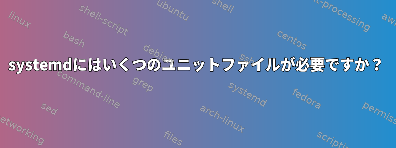 systemdにはいくつのユニットファイルが必要ですか？