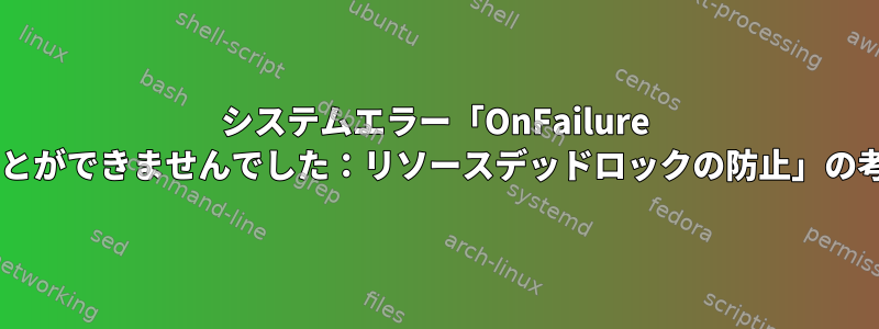 システムエラー「OnFailure =ジョブをキューに入れることができませんでした：リソースデッドロックの防止」の考えられる原因は何ですか？