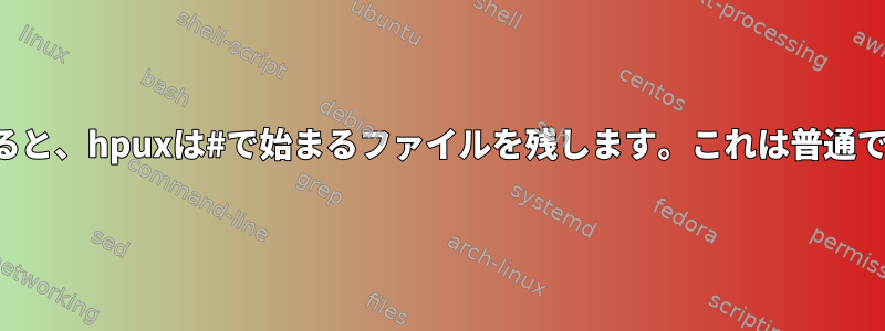 プログラムをアンインストールすると、hpuxは#で始まるファイルを残します。これは普通ですか？どのように削除しますか？