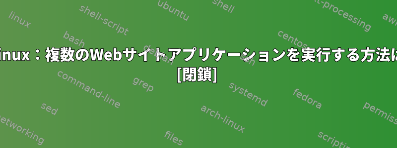 ホストされたLinux：複数のWebサイトアプリケーションを実行する方法はありますか？ [閉鎖]