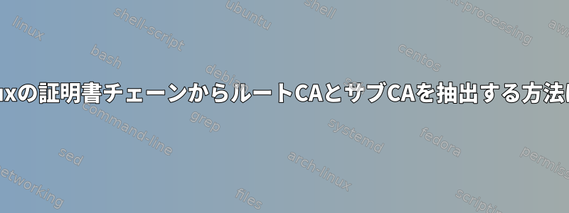 Linuxの証明書チェーンからルートCAとサブCAを抽出する方法は？