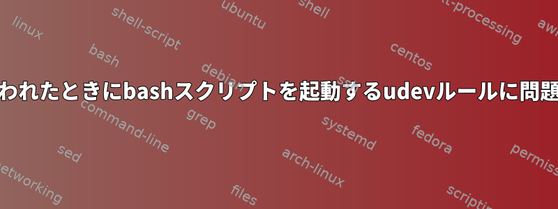 HDD接続が失われたときにbashスクリプトを起動するudevルールに問題があります。