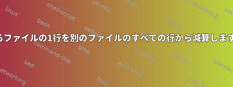 あるファイルの1行を別のファイルのすべての行から減算します。