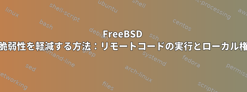 FreeBSD 11の複数の脆弱性を軽減する方法：リモートコードの実行とローカル権限の上昇？