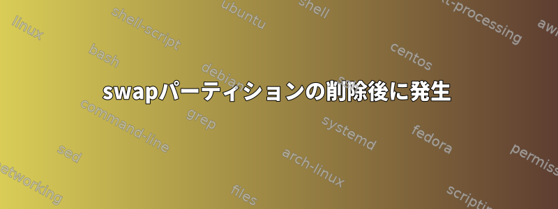 swapパーティションの削除後に発生