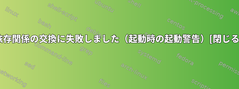 依存関係の交換に失敗しました（起動時の起動警告）[閉じる]