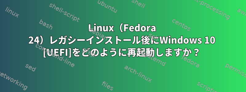 Linux（Fedora 24）レガシーインストール後にWindows 10 [UEFI]をどのように再起動しますか？