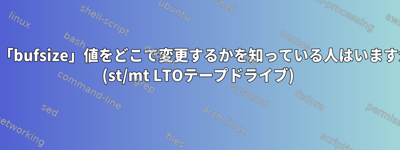 この「bufsize」値をどこで変更するかを知っている人はいますか？ (st/mt LTOテープドライブ)