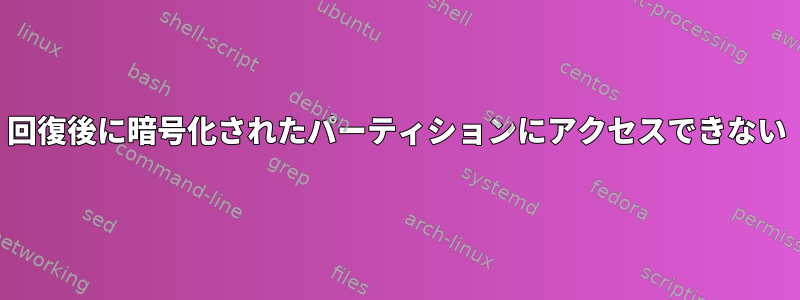 回復後に暗号化されたパーティションにアクセスできない