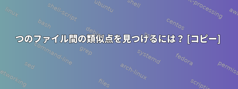 2つのファイル間の類似点を見つけるには？ [コピー]