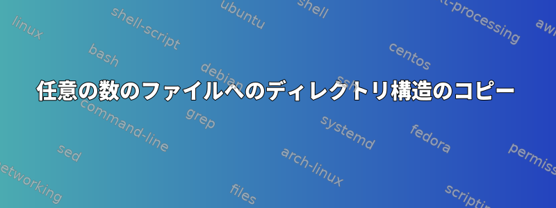 任意の数のファイルへのディレクトリ構造のコピー