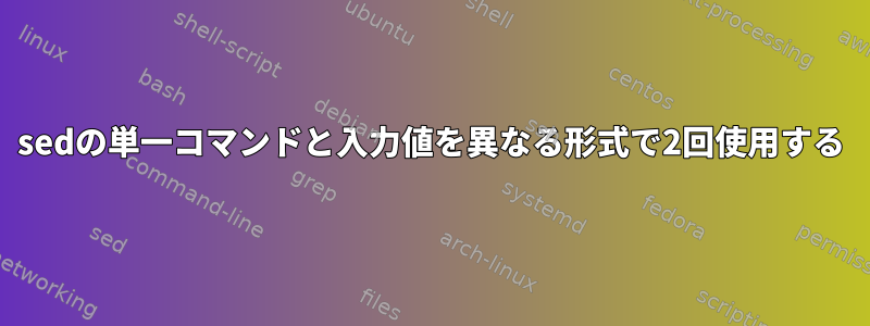 sedの単一コマンドと入力値を異なる形式で2回使用する