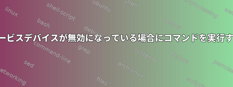 システムサービスデバイスが無効になっている場合にコマンドを実行する方法は？