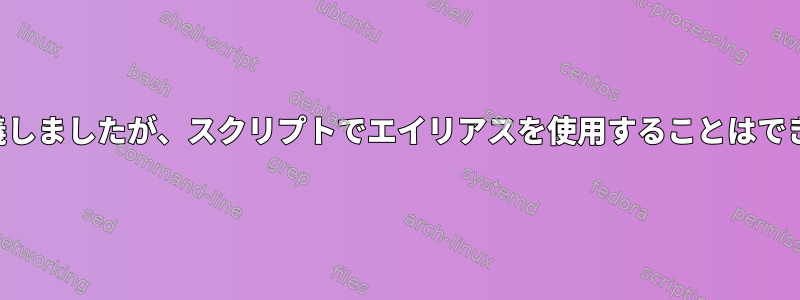 上記で定義しましたが、スクリプトでエイリアスを使用することはできません！