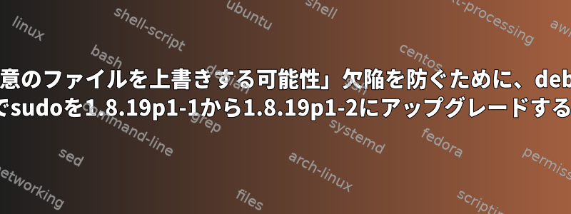 「任意のファイルを上書きする可能性」欠陥を防ぐために、debian Stretchでsudoを1.8.19p1-1から1.8.19p1-2にアップグレードする方法は？