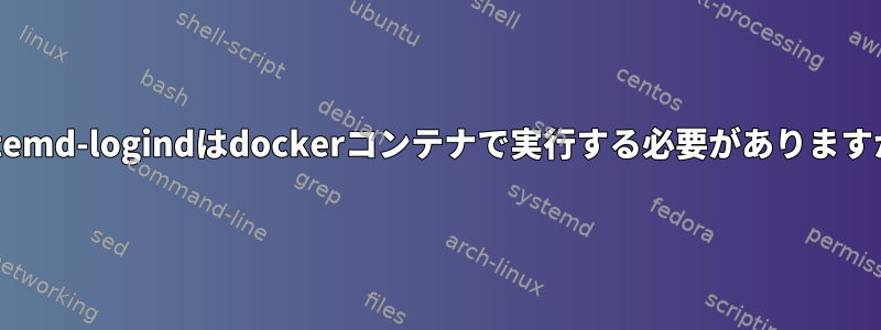 systemd-logindはdockerコンテナで実行する必要がありますか？