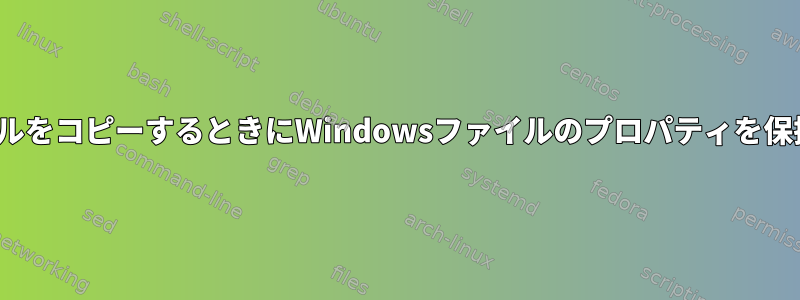 LinuxでファイルをコピーするときにWindowsファイルのプロパティを保持する方法は？