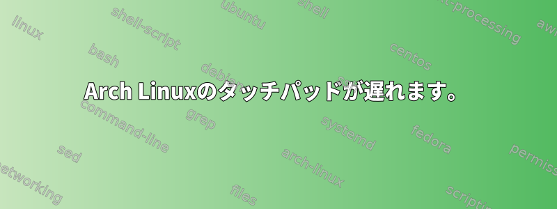 Arch Linuxのタッチパッドが遅れます。