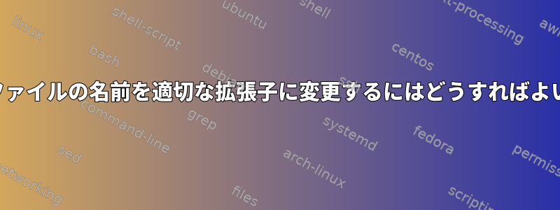 間違ったファイルの名前を適切な拡張子に変更するにはどうすればよいですか？