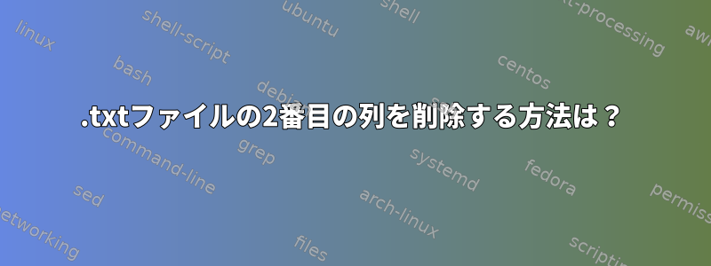 .txtファイルの2番目の列を削除する方法は？