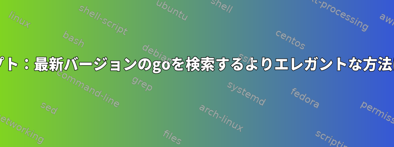 bashスクリプト：最新バージョンのgoを検索するよりエレガントな方法は何ですか？