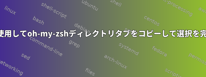 矢印キーを使用してoh-my-zshディレクトリタブをコピーして選択を完了します。